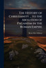 The History of Christianity ... to the Abolition of Paganism in the Roman Empire - (Paperback or Softback)