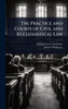 The Practice and Courts of Civil and Ecclesiastical Law - (Hardback or Cased Book)