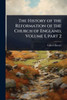 The History of the Reformation of the Church of England, Volume 1, part 2 - (Paperback or Softback)