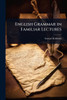 English Grammar in Familiar Lectures - (Paperback or Softback)