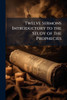 Twelve Sermons Introductory to the Study of the Prophecies - (Paperback or Softback)