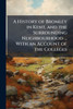 A History of Bromley in Kent, and the Surrounding Neighbourhood ... With an Account of the Colleges - (Paperback or Softback)