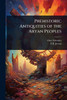 Prehistoric Antiquities of the Aryan Peoples - (Paperback or Softback)