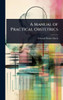 A Manual of Practical Obstetrics - (Hardback or Cased Book)