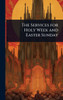 The Services for Holy Week and Easter Sunday - (Hardback or Cased Book)