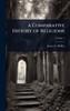 A Comparative History of Religions - 9781024099959