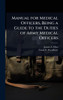 Manual for Medical Officers, Being a Guide to the Duties of Army Medical Officers - (Hardback or Cased Book)