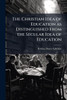 The Christian Idea of Education as Distinguished From the Secular Idea of Education - (Paperback or Softback)