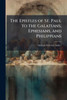 The Epistles of St. Paul to the Galatians, Ephesians, and Philippians - (Paperback or Softback)