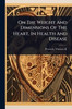 On The Weight And Dimensions Of The Heart, In Health And Disease - (Paperback or Softback)