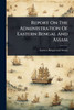 Report On The Administration Of Eastern Bengal And Assam - (Paperback or Softback)