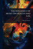 The Influence Of Music On Health And Life - (Paperback or Softback)