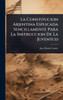 La Constitucion Arjentina Esplicada Sencillamente Para La Instruccion De La Juventud - (Hardback or Cased Book)