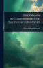 The Organ Accompaniment Of The Church Services - (Hardback or Cased Book)