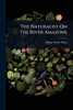 The Naturalist On The River Amazons - 9781024932317