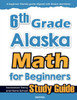 6th Grade Alaska Math for Beginners: Standardized Testing and Home school Study Guide