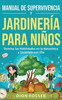 Manual de supervivencia y jardinería para niños: Domina las habilidades en la naturaleza y diviértete con ella