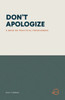 Don't Apologize; Don't Say, "I'm Sorry.": A Book on Practical Forgiveness