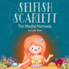 Selfish Scarlett: A Social-Emotional Children's Book on Combatting Selfishness with Empathy, Mindfulness, and Kindness for Kids Ages 4-8