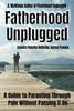 Fatherhood Unplugged: A Guide to Parenting Through Pain Without Passing It On