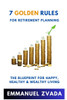 7 Golden Rules For Retirement Planning: The Blueprint for Happy, Healthy and Wealthy Living