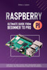 Raspberry Pi 4 Ultimate Guide From Beginner to Pro: Everything You Need to Know: Setup, Programming Theory, Techniques, and Awesome Ideas to Build You