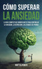 Cómo Superar la Ansiedad: La Guía Completa de Mindfulness para Controlar la Ansiedad, la Depresión, los Ataques de Pánico y Eliminar los Pensami