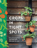 Crops in Tight Spots: Grow Amazing Fruit and Vegetables Wherever You Like