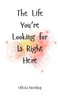 The Life You're Looking for Is Right Here - (Hardback or Cased Book)