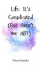 Life: It's Complicated (But Aren't We All?) - (Hardback or Cased Book)