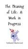 The Meaning of Life: A Work in Progress - (Hardback or Cased Book)
