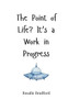 The Point of Life? It's a Work in Progress - (Paperback or Softback)