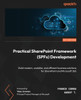 Practical SharePoint Framework (SPFx) Development: Build modern, scalable, and efficient business solutions for SharePoint and Microsoft 365