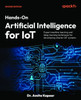 Hands-On Artificial Intelligence for IoT - Second Edition: Expert machine learning and deep learning techniques for developing smarter IoT systems