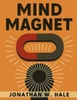 Mind Magnet: Harness the Invisible Power of Thought to Attract the Life You Desire