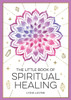 The Little Book of Spiritual Healing: A Beginner's Guide to Natural Healing Practices