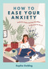 How to Ease Your Anxiety: Embrace Calm and Say Goodbye to Worries for Good