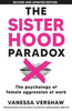 The Sisterhood Paradox: The psychology of female aggression at work