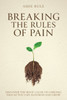 Breaking the Rules of Pain: Discover the Root Cause of Chronic Pain So You Can Flourish and Grow