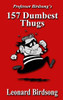 Professor Birdsong’s: 157 Dumbest Thugs (Thieves, Thugs, & Rogues Series)