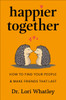 Happier Together: How to Find Your People & Make Friends That Last