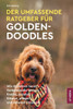 Der Umfassende Ratgeber Für Goldendoodles: Wie du Deinen Neuen Goldendoodle-Welpen Findest, Erziehst, Fütterst, Pflegst und Liebevoll Umsorgst