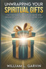 Unwrapping Your Spiritual Gifts: How YOU my fellow Christian can identify what Spiritual Gift(s) you have received, operate in your gift(s) and give G