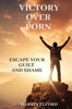 Victory Over Porn: Escape Your Guilt and Shame