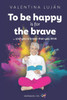 To Be Happy Is for the Brave: And You're Braver Than You Think