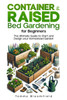 Container & Raised Bed Gardening for Beginners: Cultivate Your Own Vegetables, Fruits, Herbs, Flowers & Plant