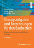 Übungsaufgaben Und Berechnungen Für Den Baubetrieb: Klausurvorbereitung Mit Ausführlichen Lösungen