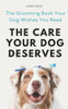The Care Your Dog Deserves: The Grooming Book Your Dog Wishes You Read