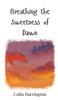 Breathing the Sweetness of Dawn - (Hardback or Cased Book)