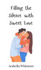 Filling the Silence with Sweet Love - (Hardback or Cased Book)